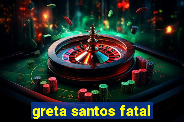 greta santos fatal